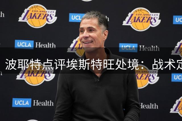 波耶特点评埃斯特旺处境：战术定位关乎未来发展